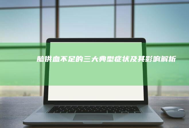 脑供血不足的三大典型症状及其影响解析